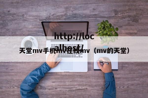 天堂mv手机mv在线mv(mv的天堂)