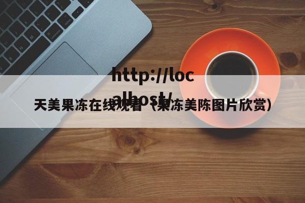 天美果冻在线观看(果冻美陈图片欣赏)
