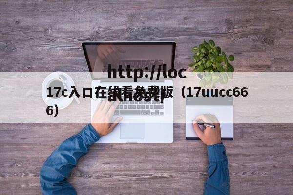 17c入口在线看免费版(17uucc666)
